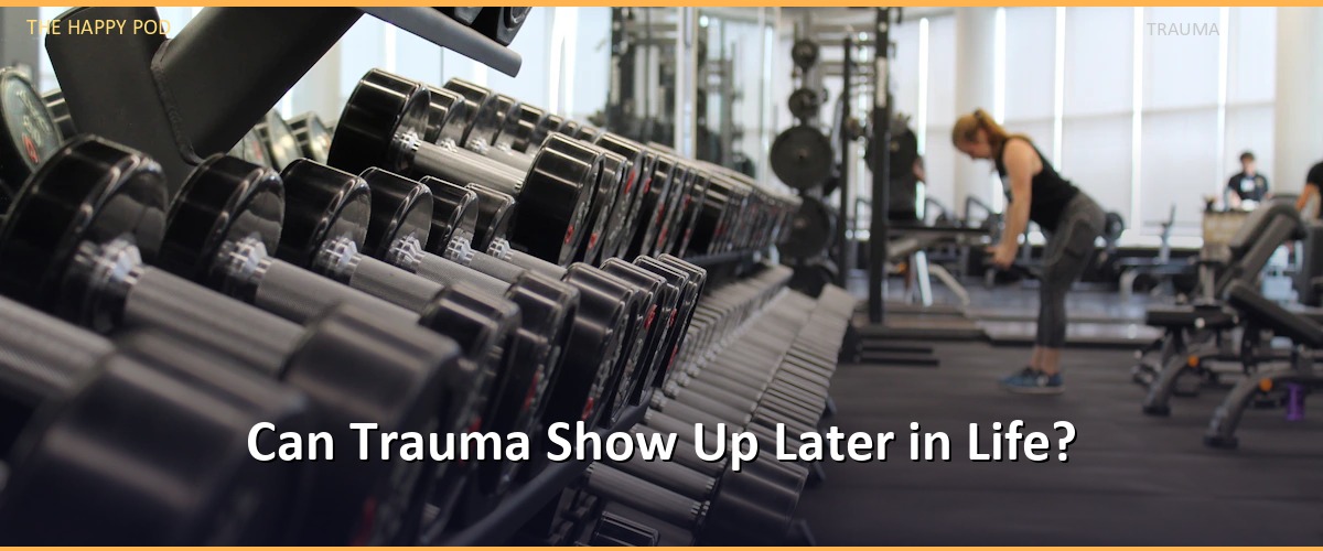 Can Trauma Show Up Later in Life?