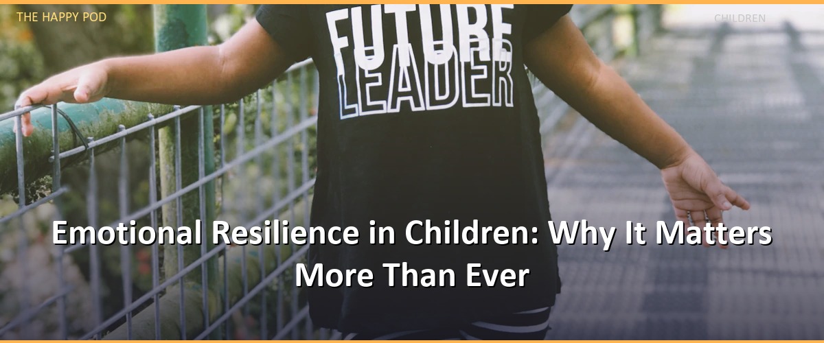 Emotional Resilience in Children: Why It Matters More Than Ever