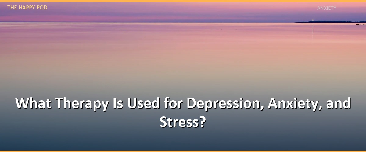 What Therapy Is Used for Depression, Anxiety, and Stress?