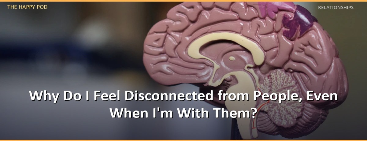 Why Do I Feel Disconnected from People, Even When I'm With Them? - Image 1