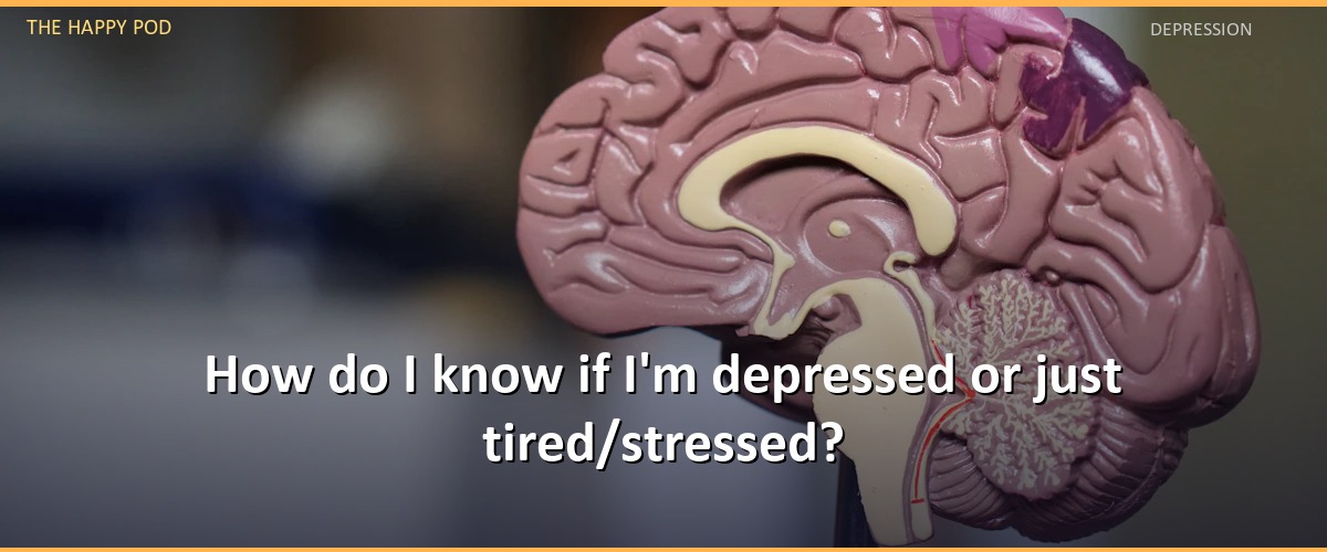How do I know if I'm depressed or just tired/stressed?